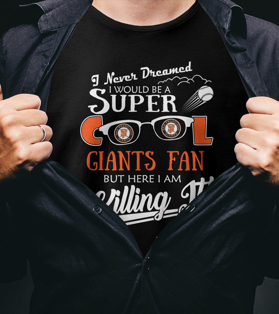 I Never Dreamed I Would Be A Super Cool Giants Fan But Here I Am Killing It San Francisco T-Shirt