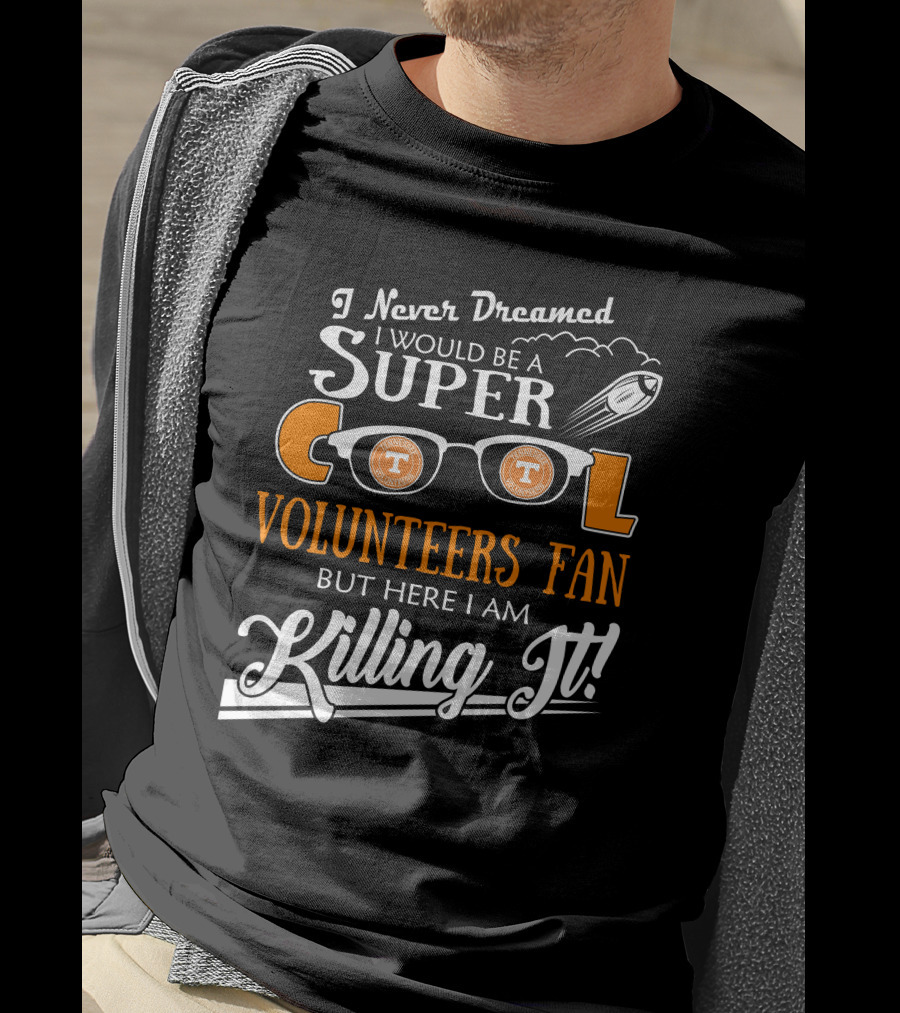 I Never Dreamed I Would Be A Super Cool Tennessee Volunteers Fan But Here I Am Killing It T-Shirt