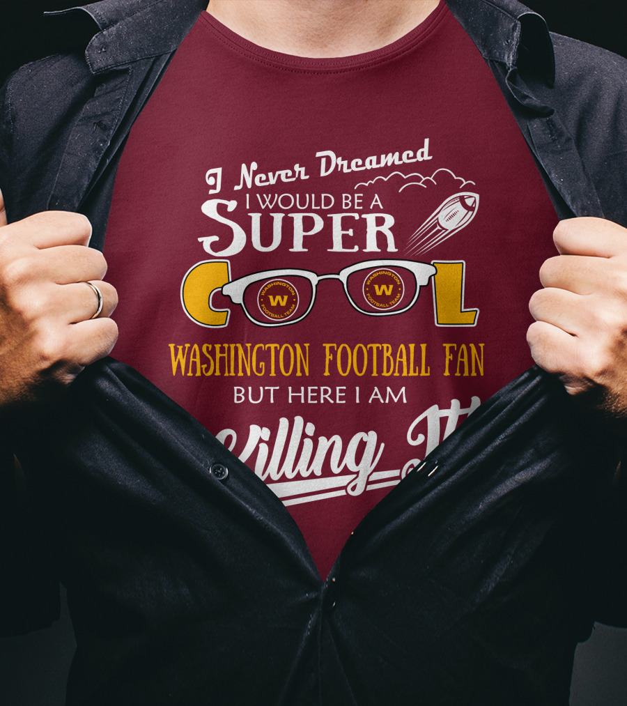 I Never Dreamed I Would Be A Super Cool Washington Football Fan But Here I Am Killing It T-Shirt