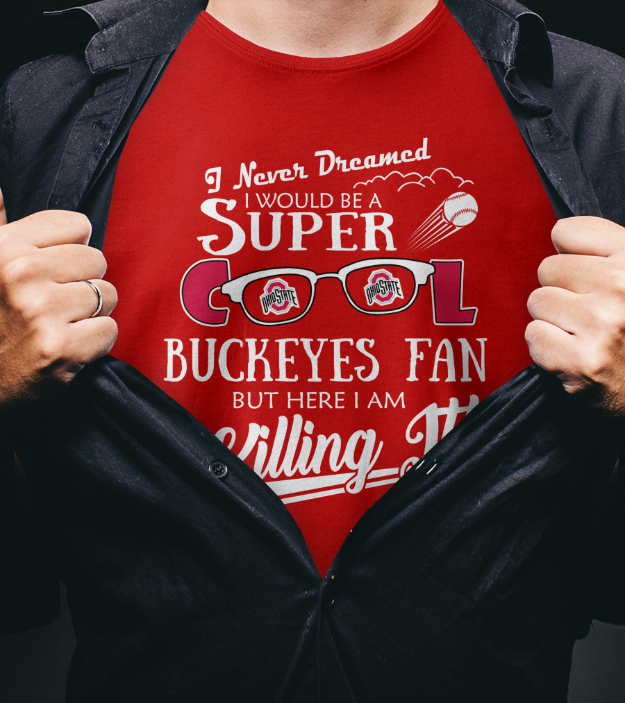I Never Dreamed I Would Be A Super Cool Ohio State Buckeyes Fan But Here I Am Killing It T-Shirt