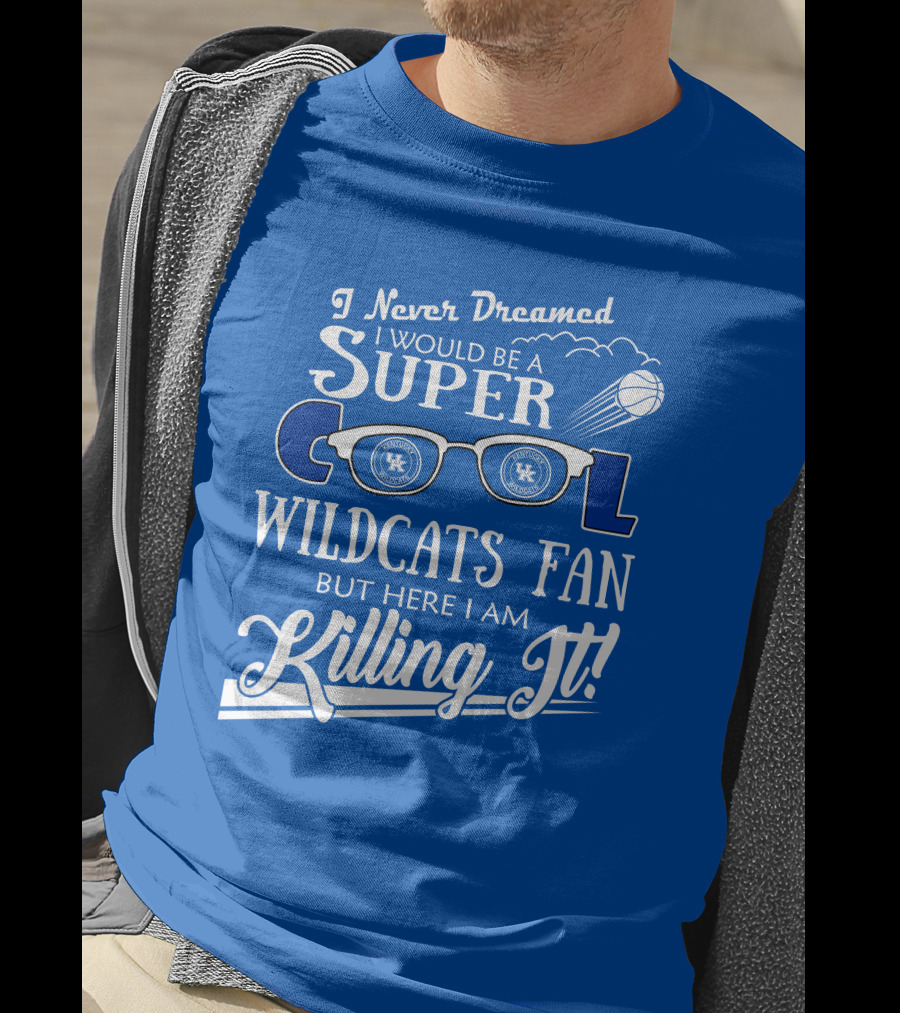 I Never Dreamed I Would Be A Super Cool Kentucky Wildcats Fan Killing It T-Shirt