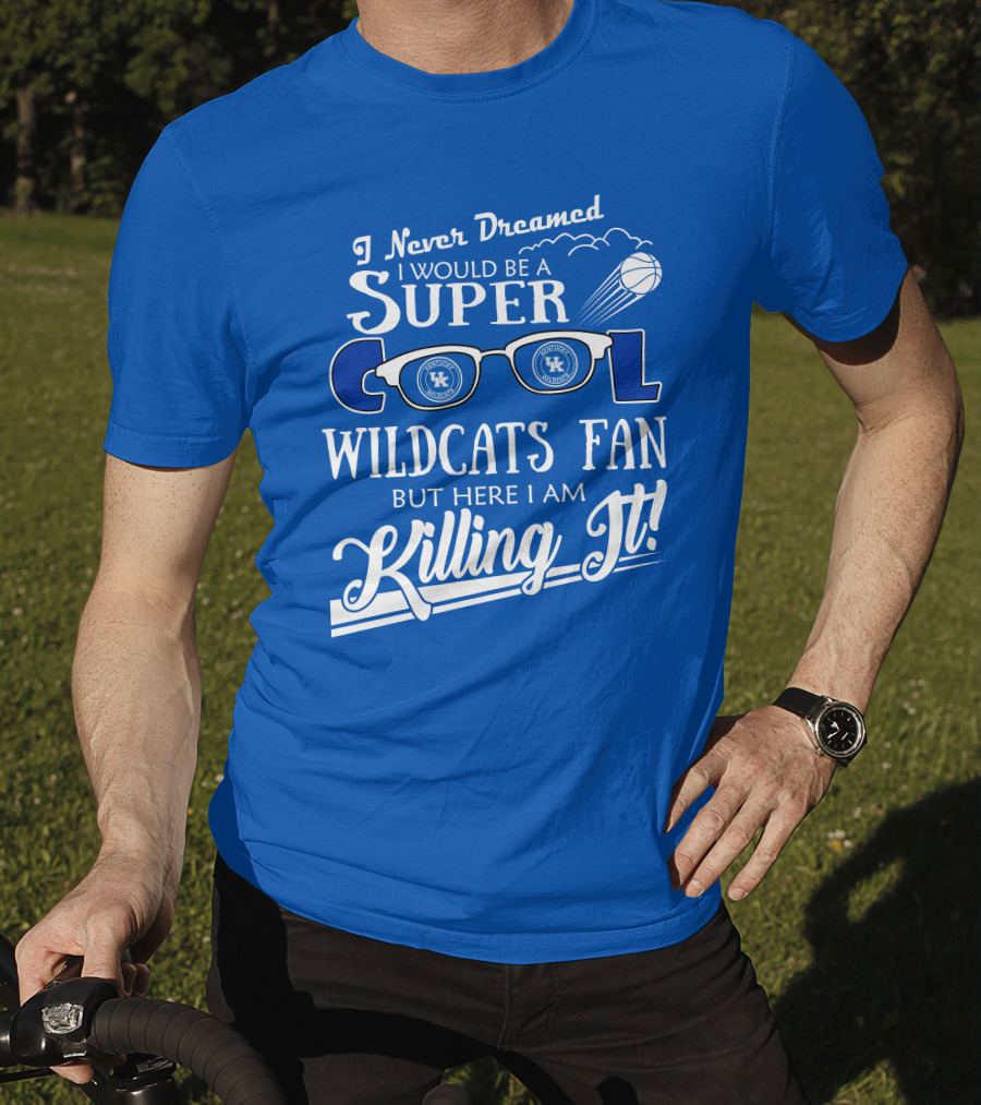 I Never Dreamed I Would Be A Super Cool Kentucky Wildcats Fan Killing It T-Shirt