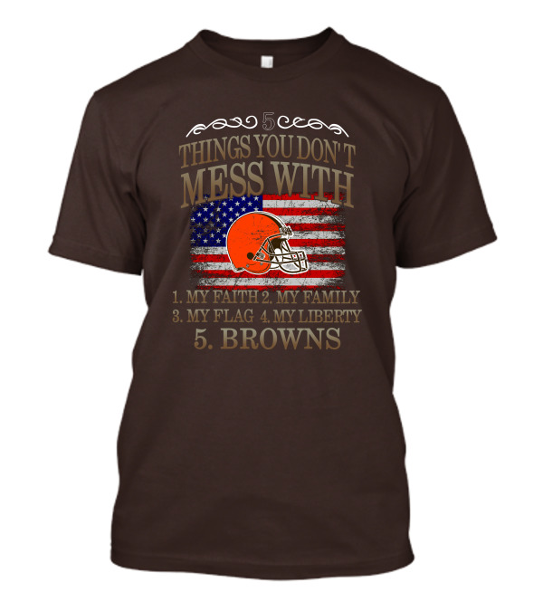 5 Things You Don't Mess With My Faith Family Flag Liberty Browns T-Shirt