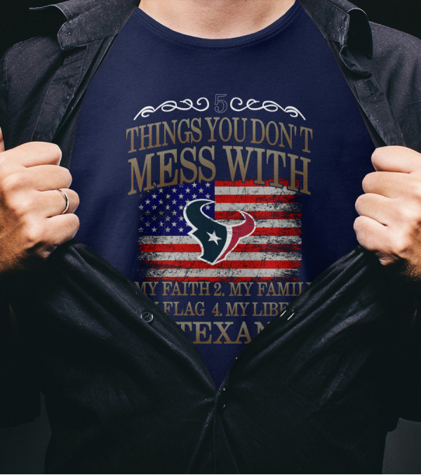5 Things You Don't Mess With My Faith My Family My Flag My Liberty Texans Houston Texans T-Shirt