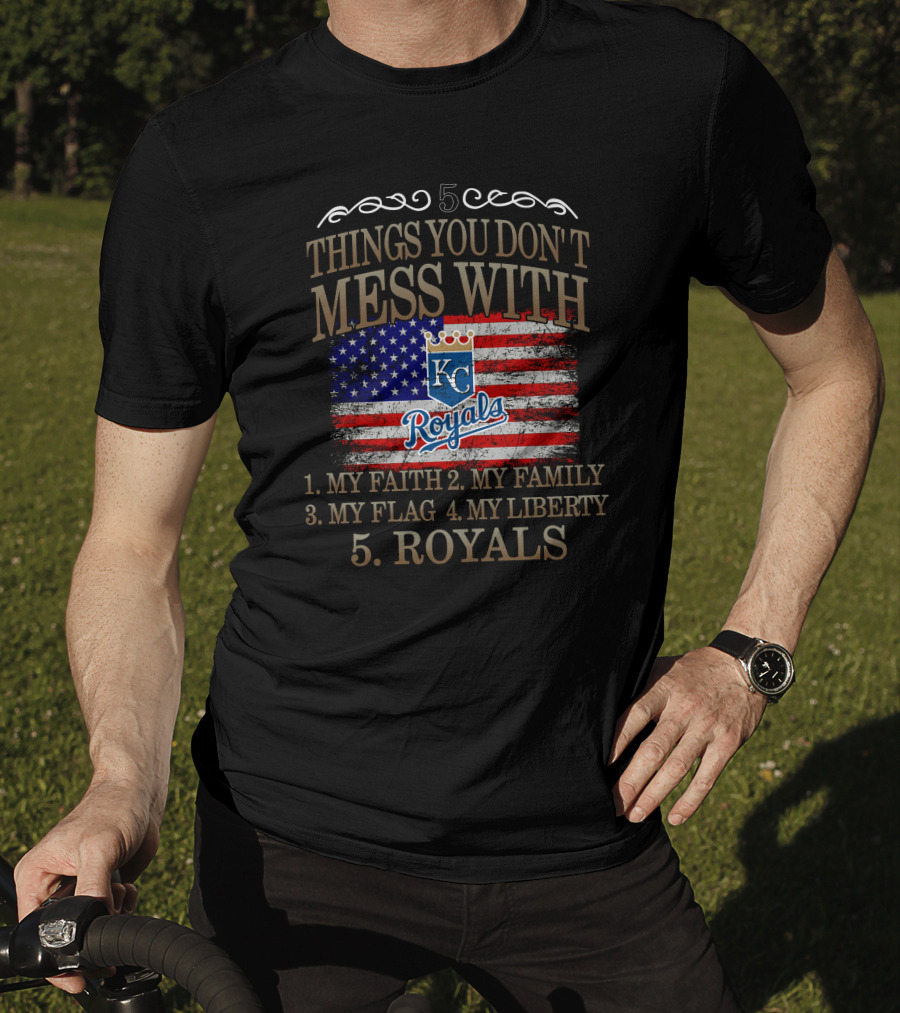 5 Things You Don't Mess With Kansas City Royals My Faith Family Flag Liberty T-Shirt