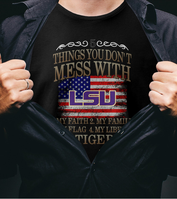 5 Things You Don't Mess With LSU My Faith Family Flag Liberty Tigers T-Shirt