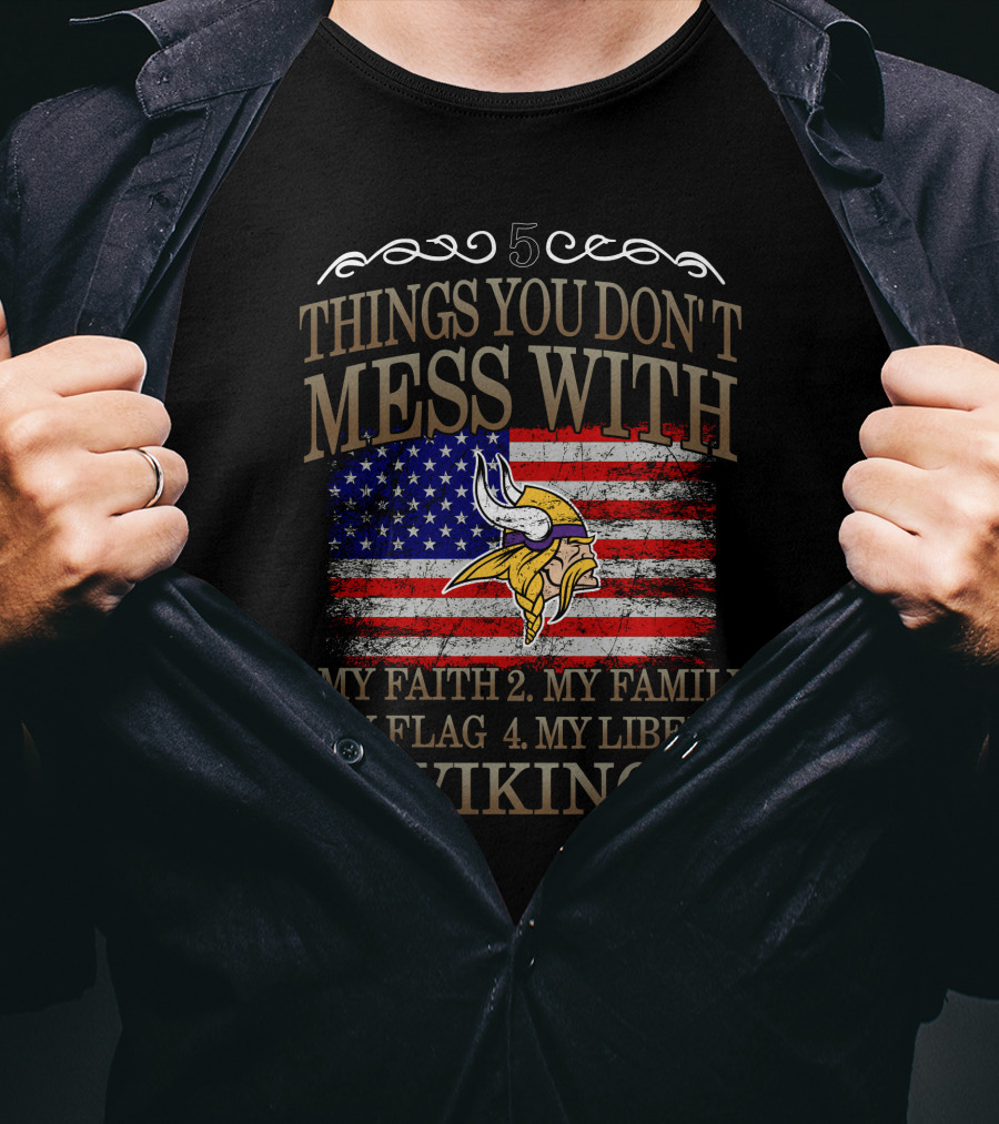 Things You Don't Mess With My Faith My Family My Flag My Liberty Vikings Minnesota Vikings T-Shirt
