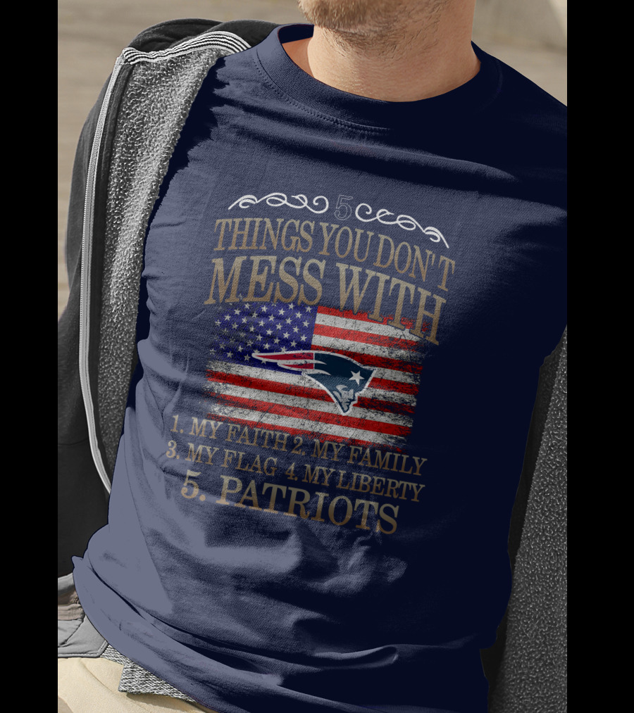 5 Things You Don't Mess With My Faith Family Flag Liberty Patriots New England Patriots T-Shirt