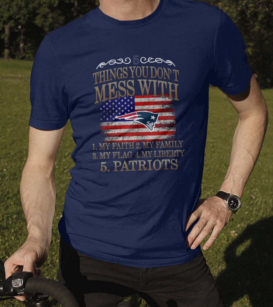 5 Things You Don't Mess With My Faith Family Flag Liberty Patriots New England Patriots T-Shirt