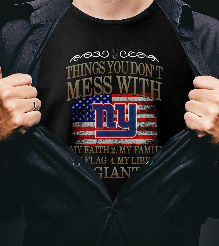 5 Things You Don't Mess With: My Faith, Family, Flag, Liberty, Giants NY T-Shirt