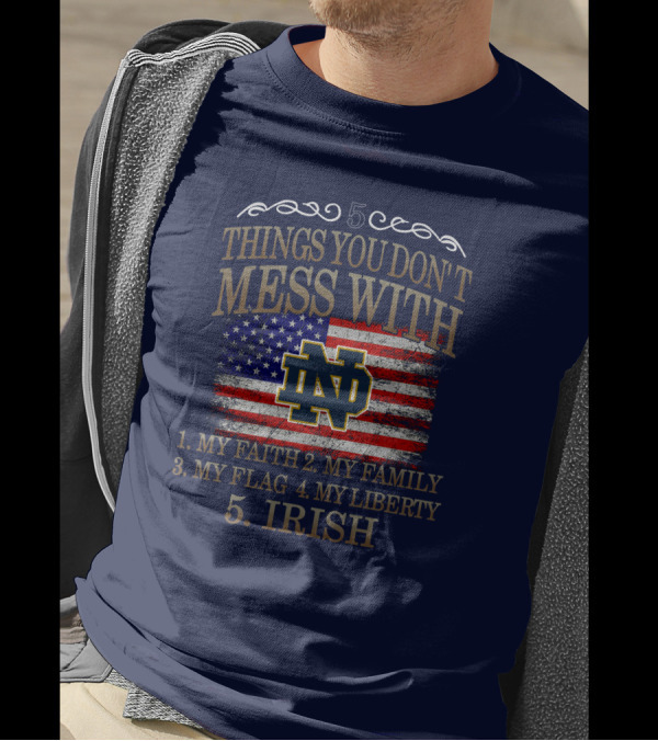 Notre Dame Fighting Irish 5 Things You Don't Mess With My Faith Family Flag Liberty Irish T-Shirt