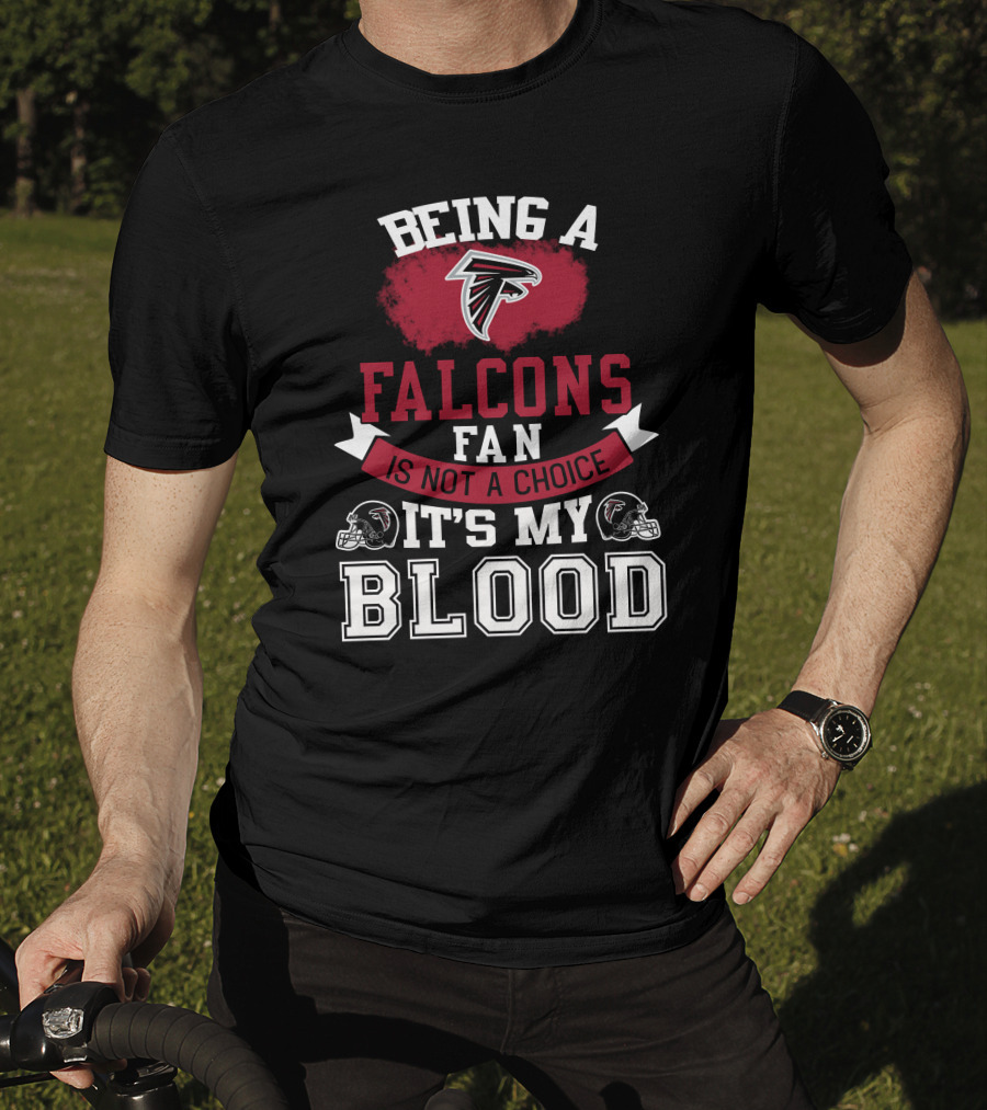 Being A Falcons Fan Is Not A Choice It's My Blood T-Shirt