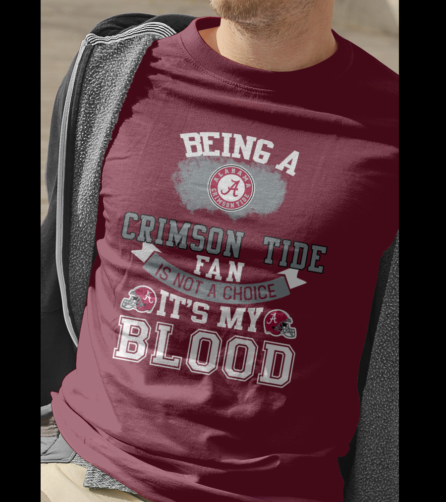 Being Alabama Crimson Tide Fan Is Not A Choice It's My Blood T-Shirt