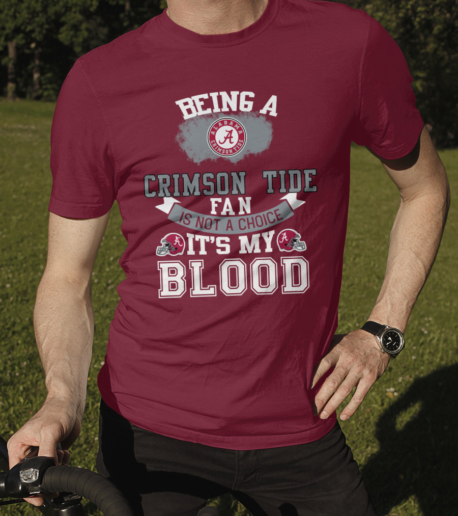 Being Alabama Crimson Tide Fan Is Not A Choice It's My Blood T-Shirt