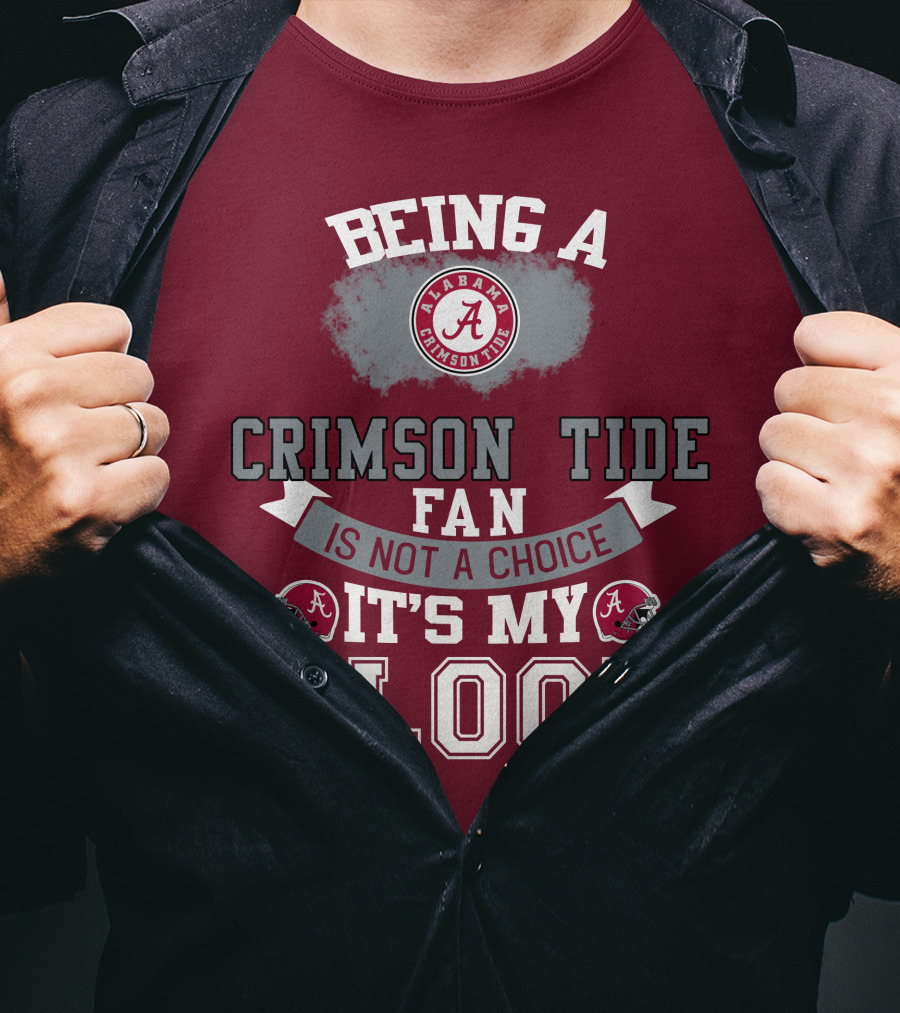 Being Alabama Crimson Tide Fan Is Not A Choice It's My Blood T-Shirt