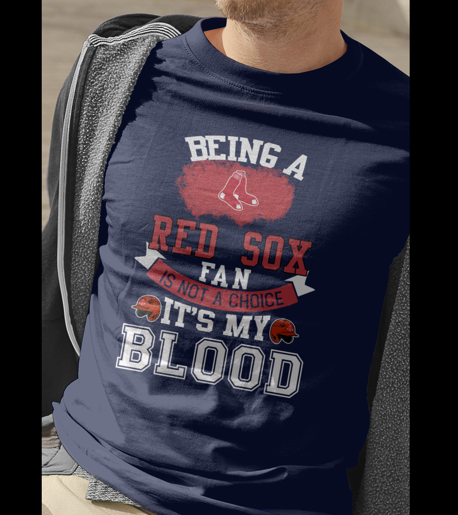 Being A Red Sox Fan Is Not A Choice It's My Blood T-Shirt