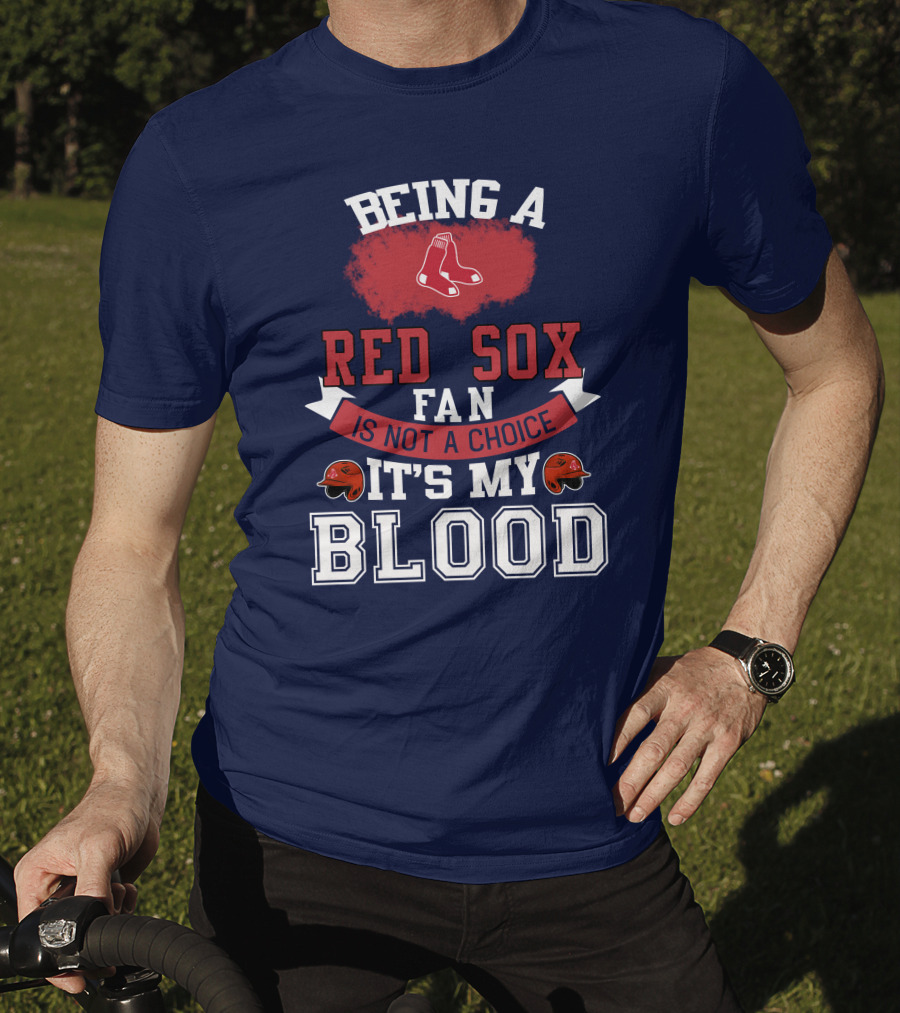 Being A Red Sox Fan Is Not A Choice It's My Blood T-Shirt