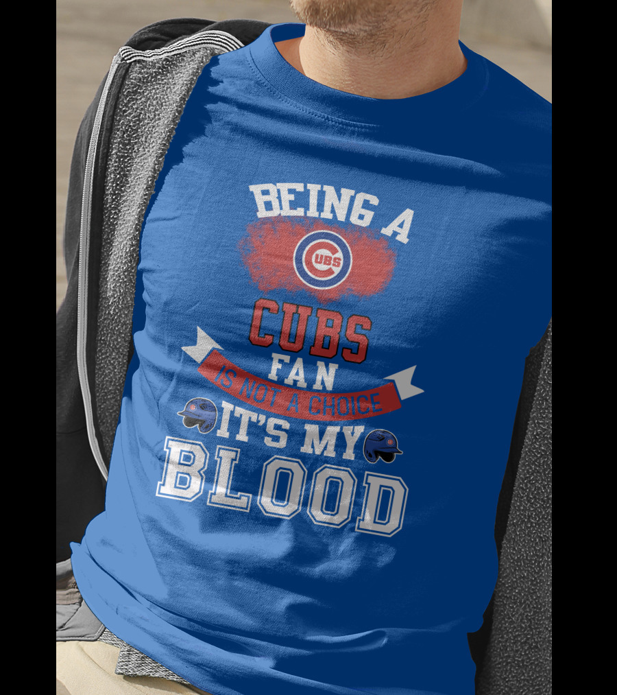 Being A Cubs Fan Is Not A Choice It's My Blood T-Shirt