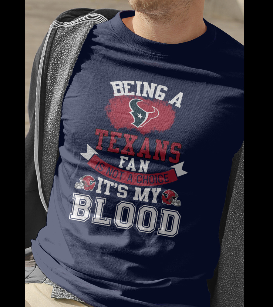 Being A Houston Texans Fan Is Not A Choice It's My Blood T-Shirt