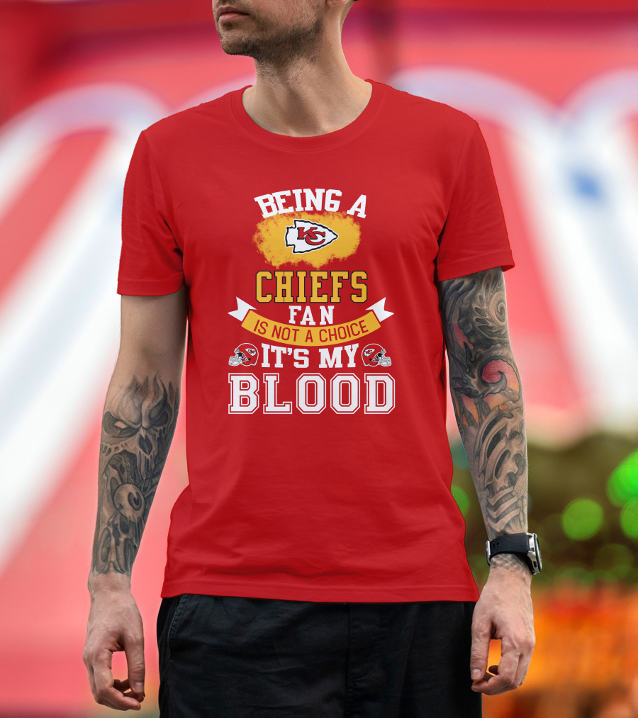 Being A Kansas City Chiefs Fan Is Not A Choice It's My Blood Chiefs T-Shirt