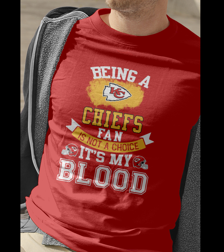 Being A Kansas City Chiefs Fan Is Not A Choice It's My Blood Chiefs T-Shirt