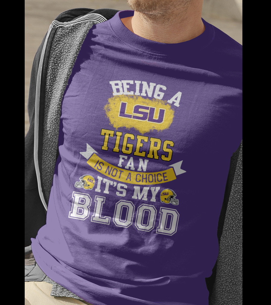 Being A Lsu Tigers Fan Is Not A Choice It's My Blood T-Shirt