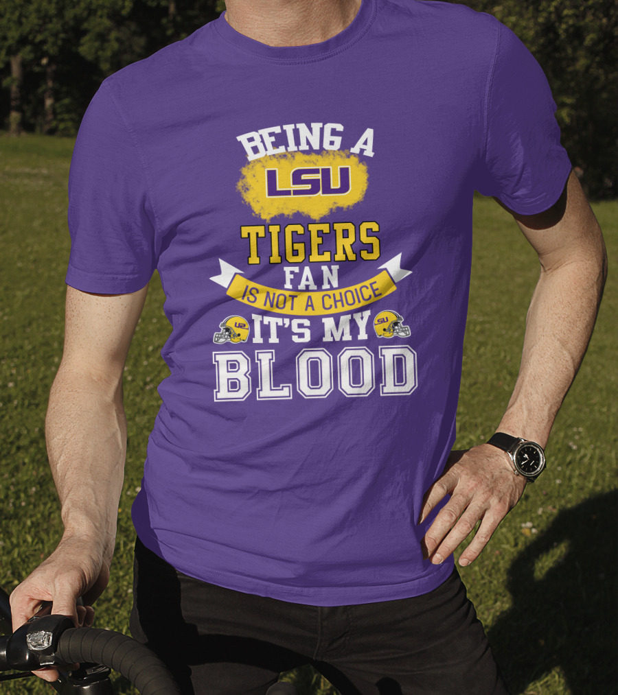 Being A Lsu Tigers Fan Is Not A Choice It's My Blood T-Shirt