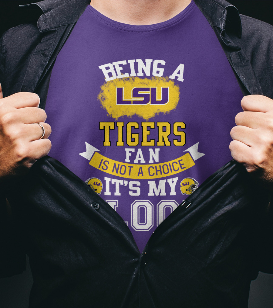 Being A Lsu Tigers Fan Is Not A Choice It's My Blood T-Shirt