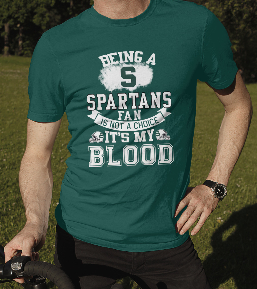 Being A Spartans Fan Is Not A Choice It's My Blood T-Shirt