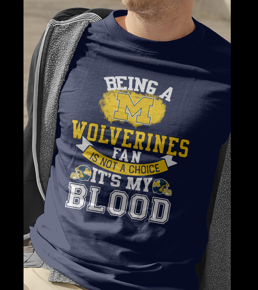 Being A Michigan Wolverines Fan Is Not A Choice It's My Blood T-Shirt