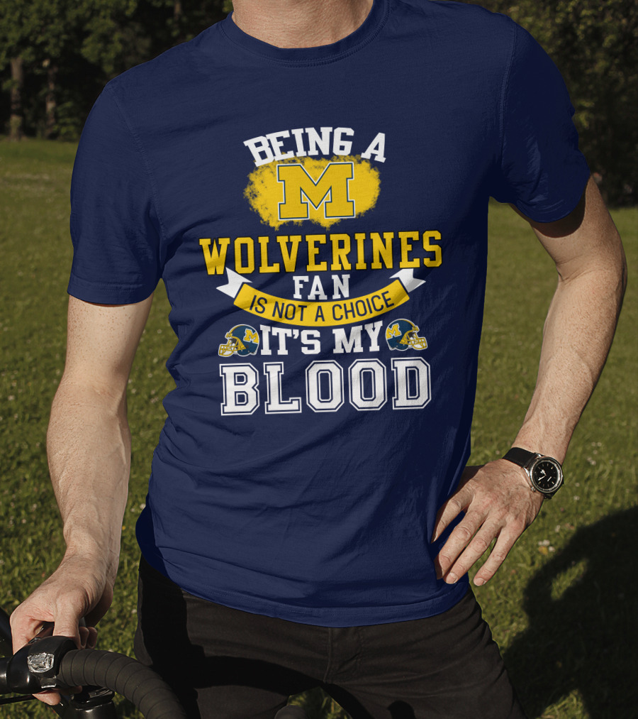 Being A Michigan Wolverines Fan Is Not A Choice It's My Blood T-Shirt