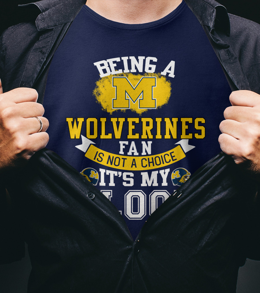 Being A Michigan Wolverines Fan Is Not A Choice It's My Blood T-Shirt