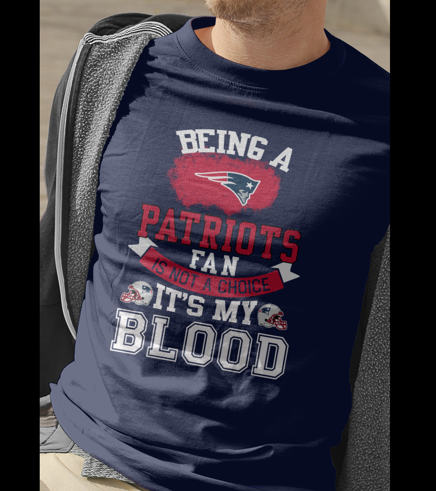 Being A Patriots Fan Is Not A Choice It's My Blood New England Patriots T-Shirt