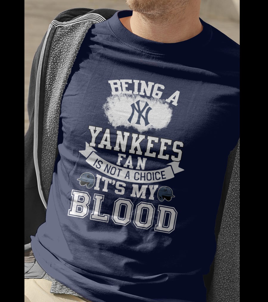 Being A Yankees Fan Is Not A Choice It's My Blood T-Shirt