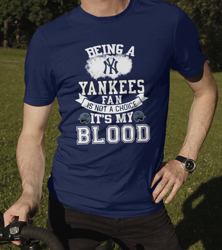 Being A Yankees Fan Is Not A Choice It's My Blood T-Shirt