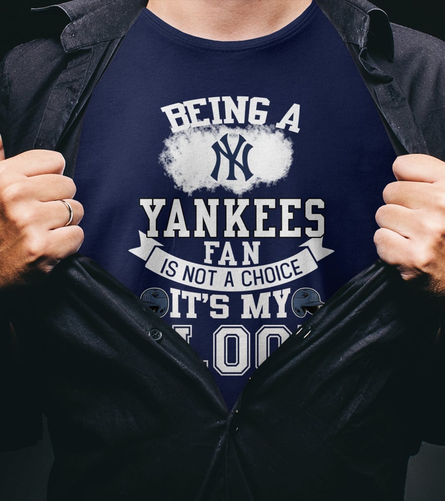 Being A Yankees Fan Is Not A Choice It's My Blood T-Shirt