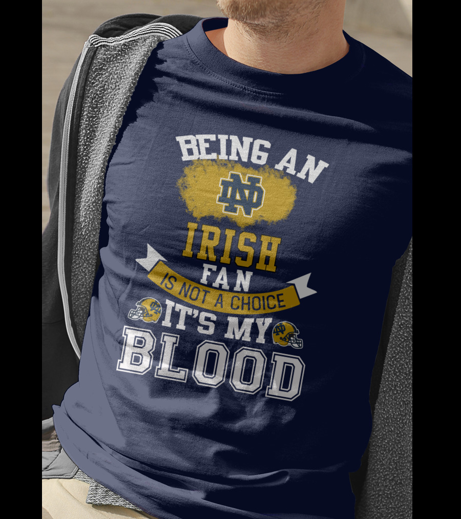Being An Notre Dame Irish Fan Is Not A Choice It’s My Blood T-Shirt