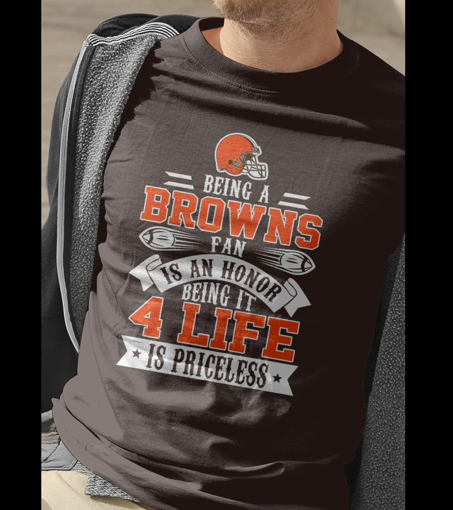 Being A Cleveland Browns Fan Is An Honor Being It 4 Life Is Priceless T-Shirt