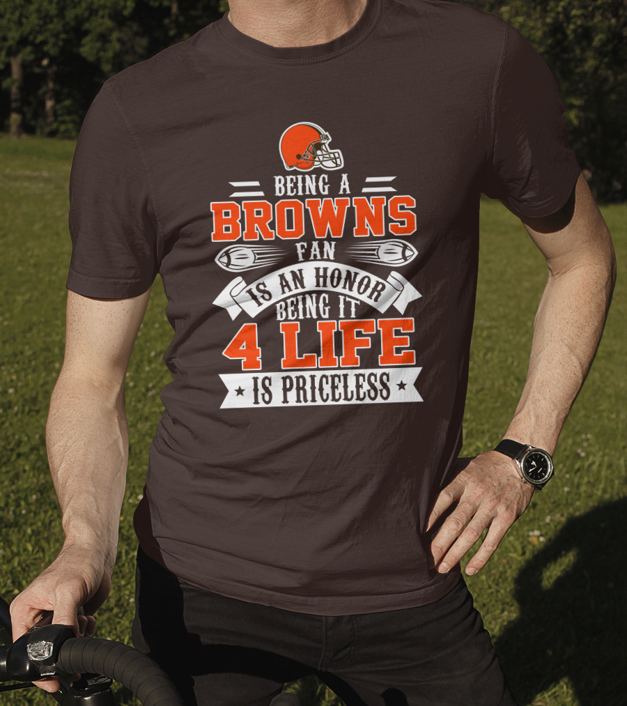 Being A Cleveland Browns Fan Is An Honor Being It 4 Life Is Priceless T-Shirt