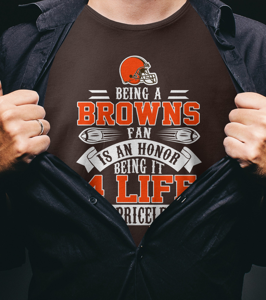 Being A Cleveland Browns Fan Is An Honor Being It 4 Life Is Priceless T-Shirt