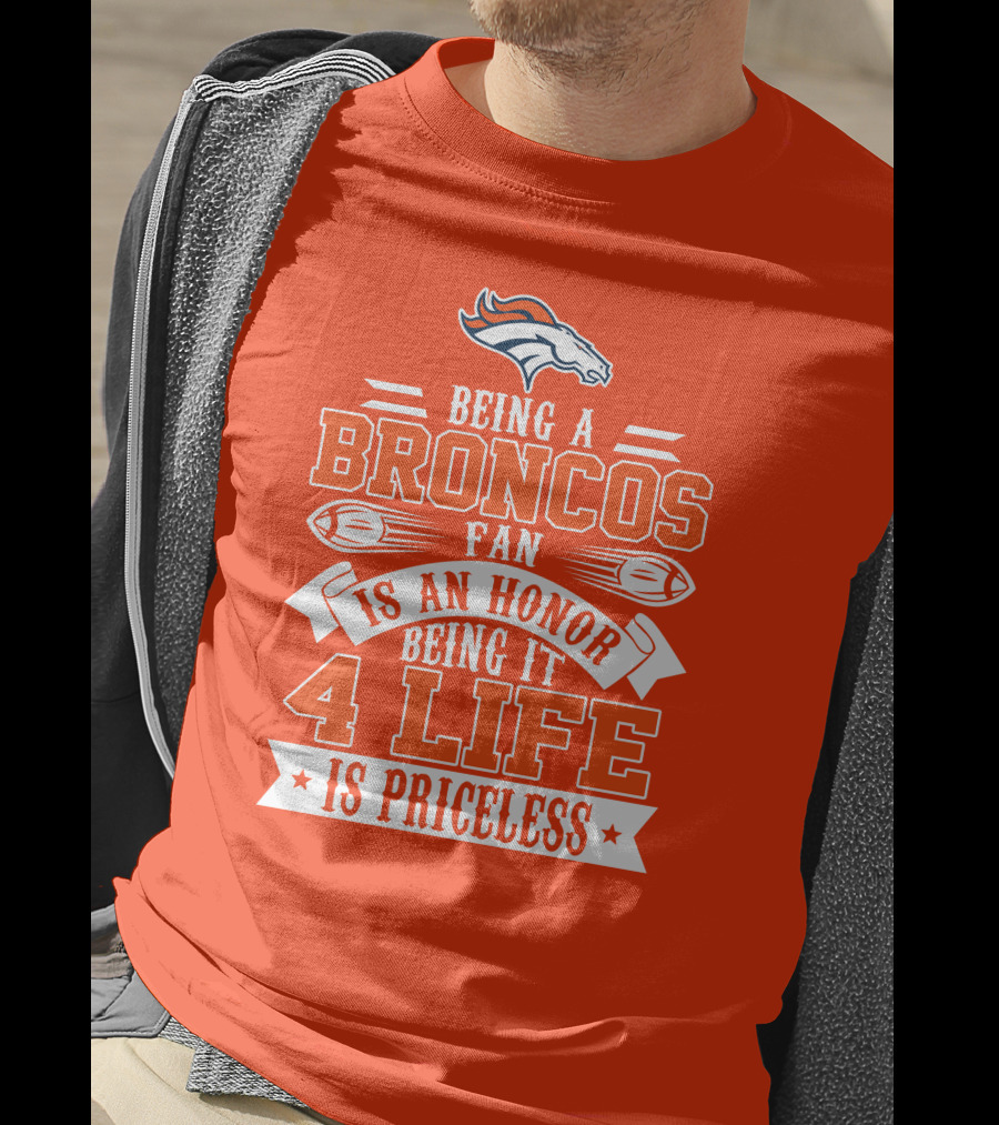 Being A Denver Broncos Fan Is An Honor Being It 4 Life Is Priceless T-Shirt