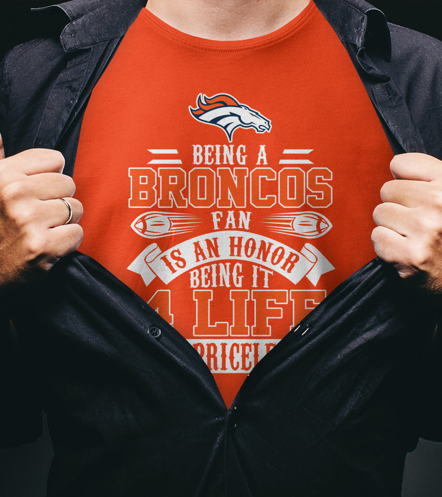 Being A Denver Broncos Fan Is An Honor Being It 4 Life Is Priceless T-Shirt