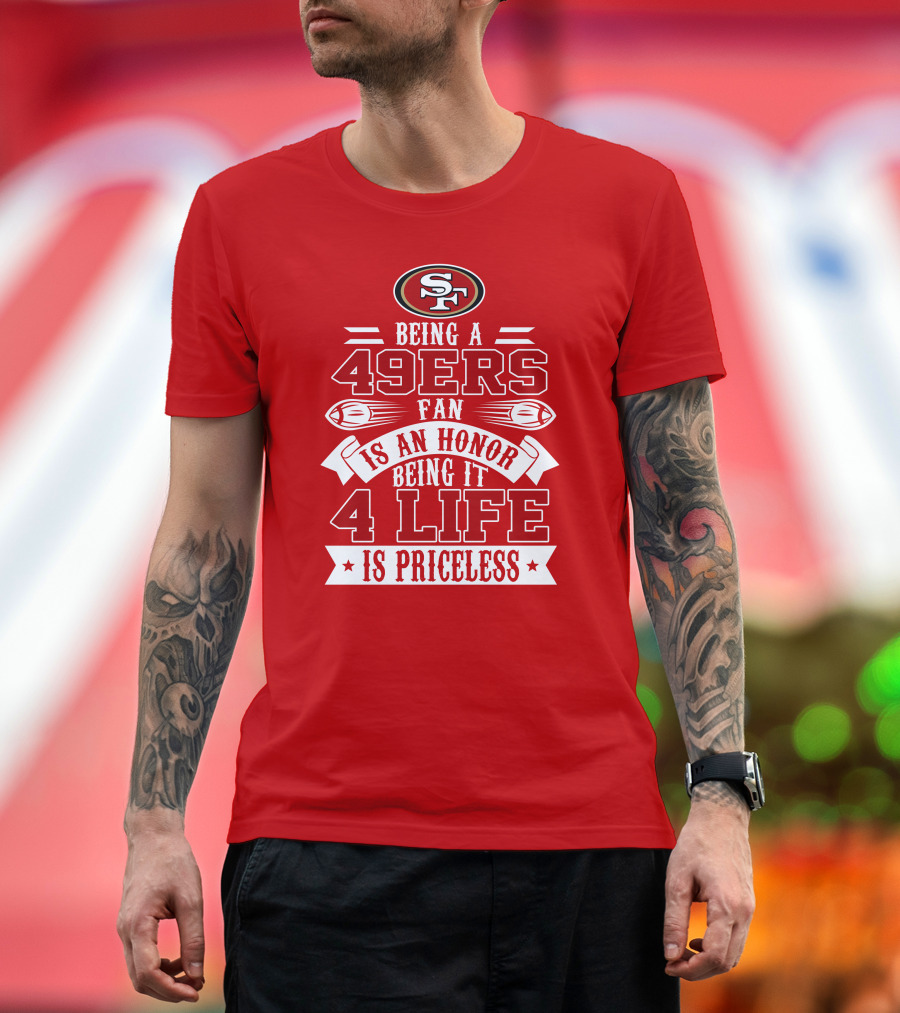 Being A 49ers Fan Is An Honor Being It 4 Life Is Priceless San Francisco 49ers T-Shirt