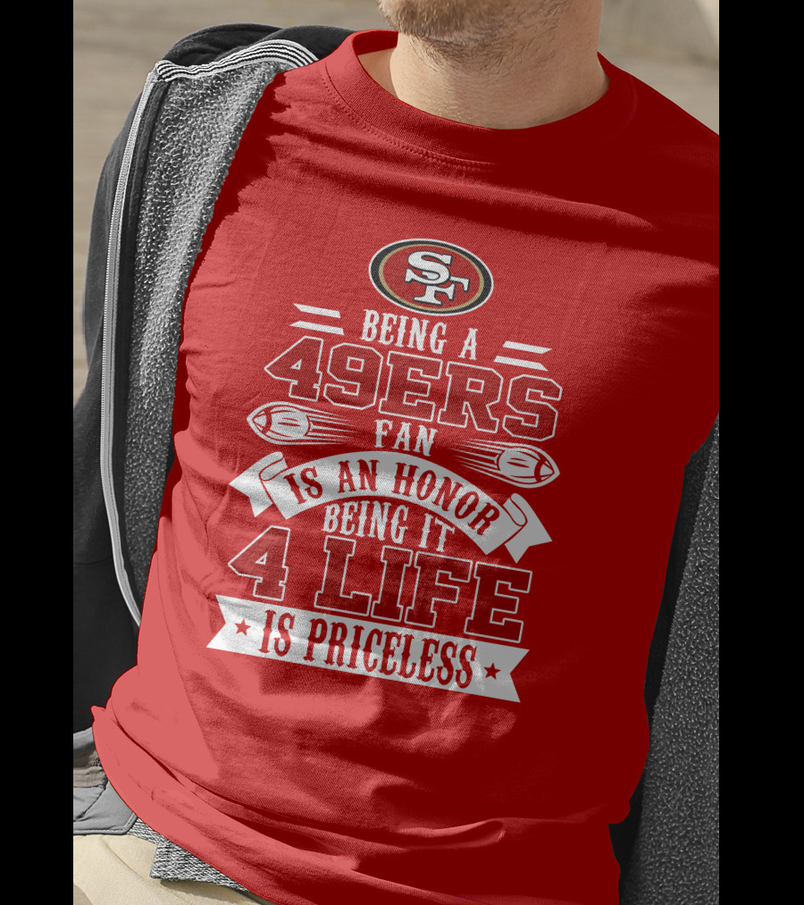 Being A 49ers Fan Is An Honor Being It 4 Life Is Priceless San Francisco 49ers T-Shirt