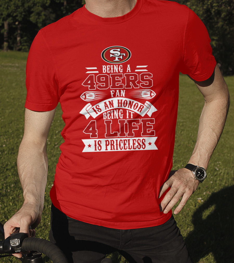 Being A 49ers Fan Is An Honor Being It 4 Life Is Priceless San Francisco 49ers T-Shirt