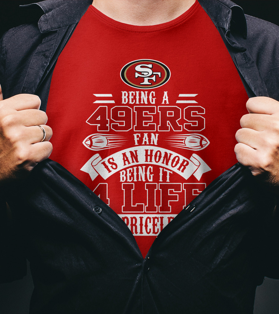 Being A 49ers Fan Is An Honor Being It 4 Life Is Priceless San Francisco 49ers T-Shirt