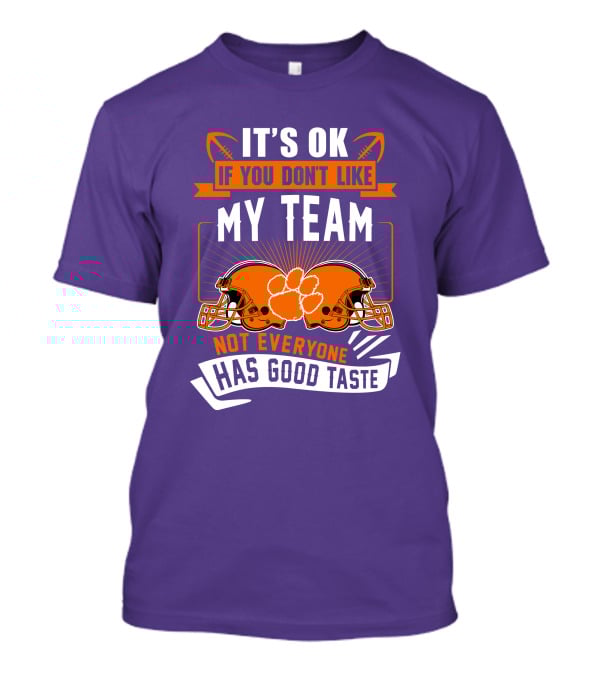 It's OK If You Don't Like My Team Not Everyone Has Good Taste Clemson Tigers Helmets T-Shirt