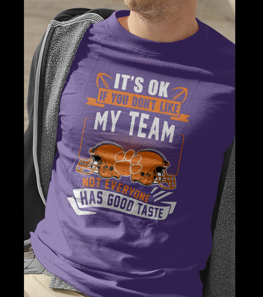 It's OK If You Don't Like My Team Not Everyone Has Good Taste Clemson Tigers Helmets T-Shirt