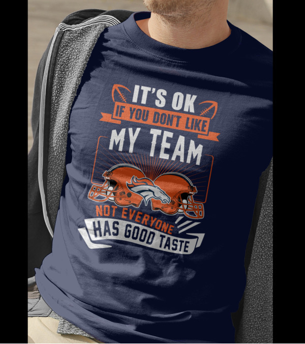 Denver Broncos It's Ok If You Don't Like My Team Not Everyone Has Good Taste T-Shirt