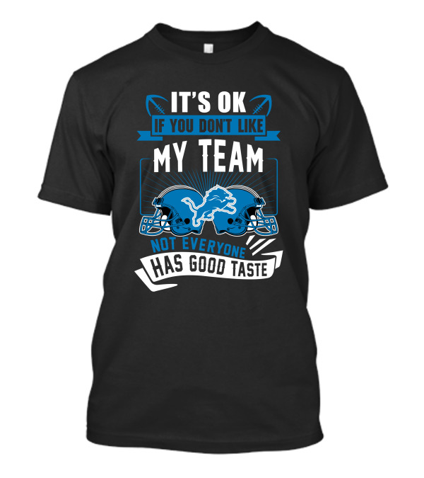 IT'S OK IF YOU DON'T LIKE MY TEAM NOT EVERYONE HAS GOOD TASTE Detroit Lions T-Shirt